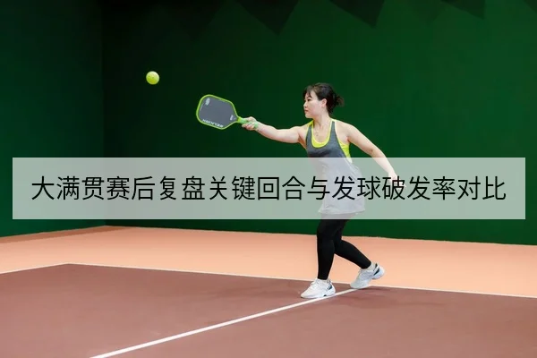 大满贯赛后复盘关键回合与发球破发率对比