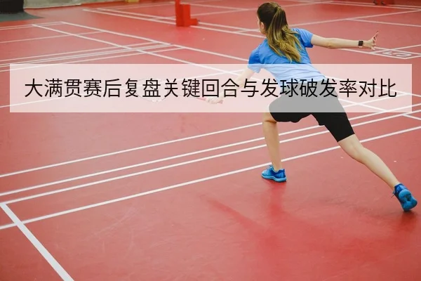大满贯赛后复盘关键回合与发球破发率对比